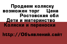 Продаем коляску возможен торг  › Цена ­ 10 000 - Ростовская обл. Дети и материнство » Коляски и переноски   